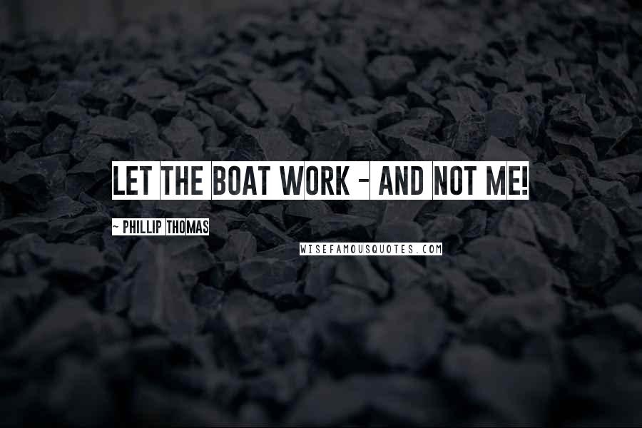 Phillip Thomas Quotes: Let the boat work - and not me!