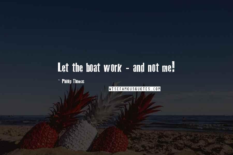 Phillip Thomas Quotes: Let the boat work - and not me!