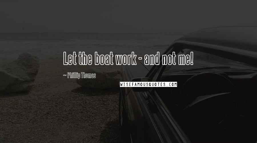 Phillip Thomas Quotes: Let the boat work - and not me!
