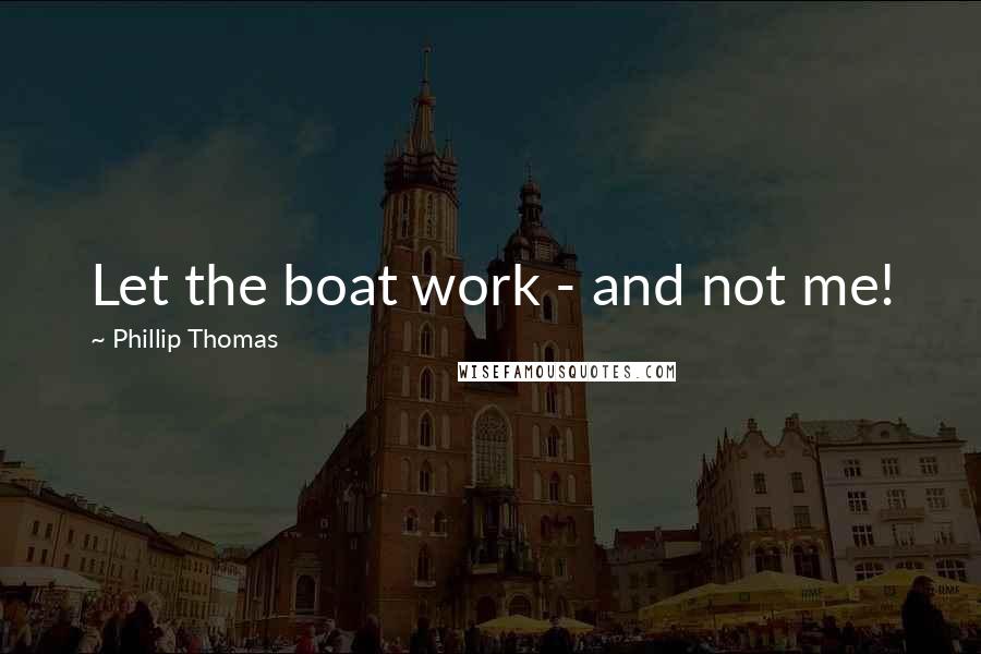 Phillip Thomas Quotes: Let the boat work - and not me!