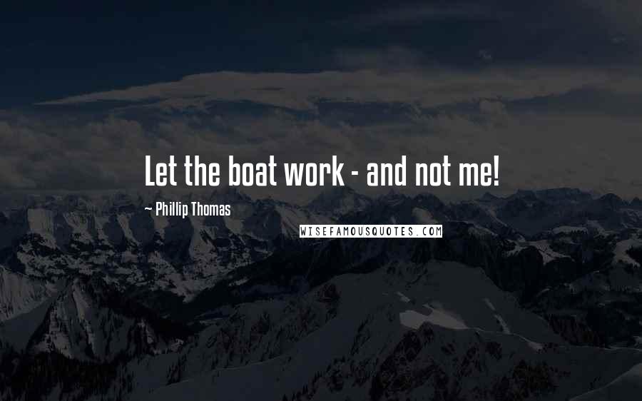 Phillip Thomas Quotes: Let the boat work - and not me!