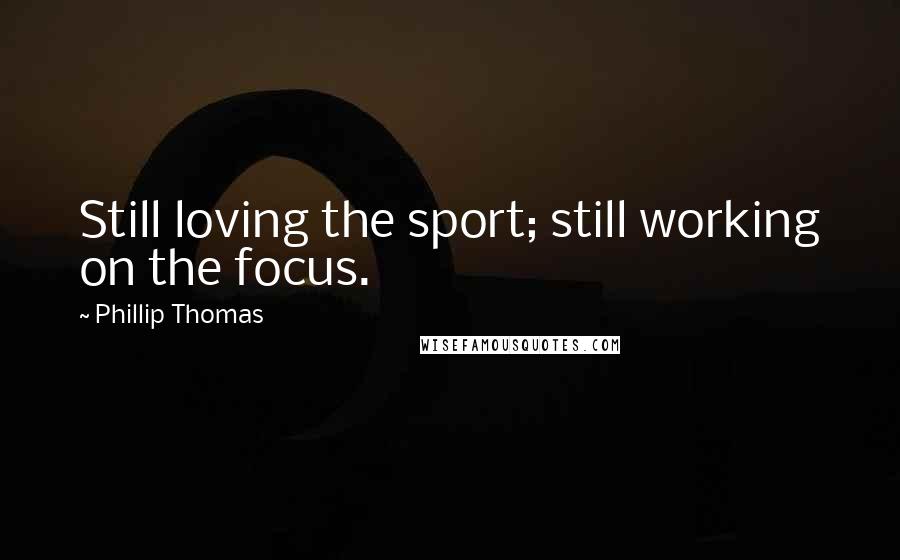 Phillip Thomas Quotes: Still loving the sport; still working on the focus.