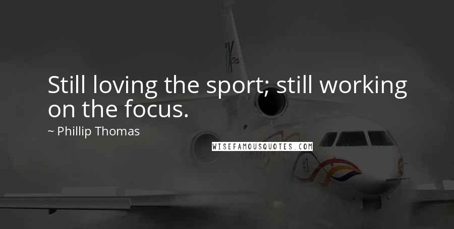 Phillip Thomas Quotes: Still loving the sport; still working on the focus.