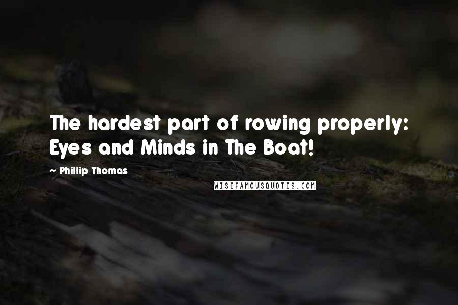 Phillip Thomas Quotes: The hardest part of rowing properly: Eyes and Minds in The Boat!