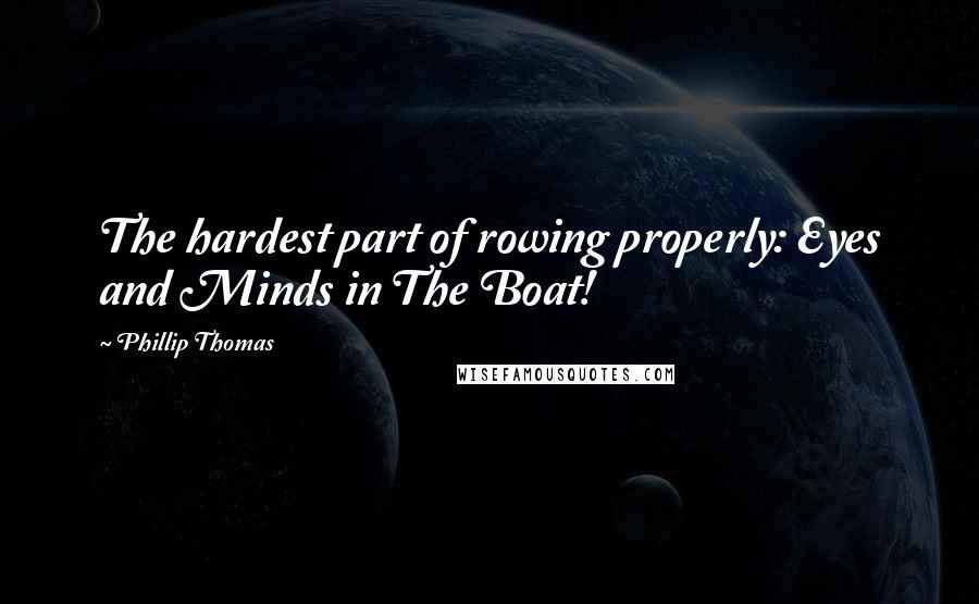 Phillip Thomas Quotes: The hardest part of rowing properly: Eyes and Minds in The Boat!