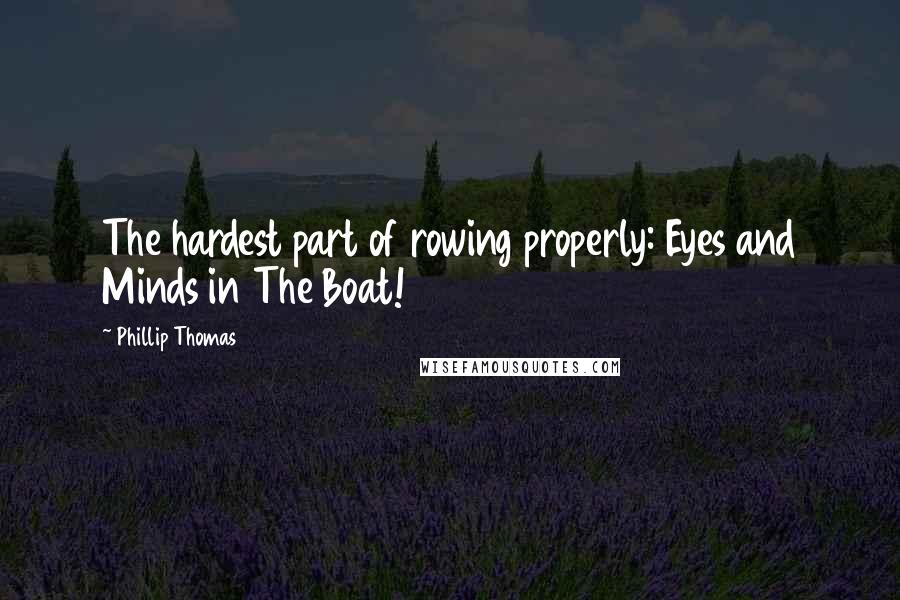 Phillip Thomas Quotes: The hardest part of rowing properly: Eyes and Minds in The Boat!