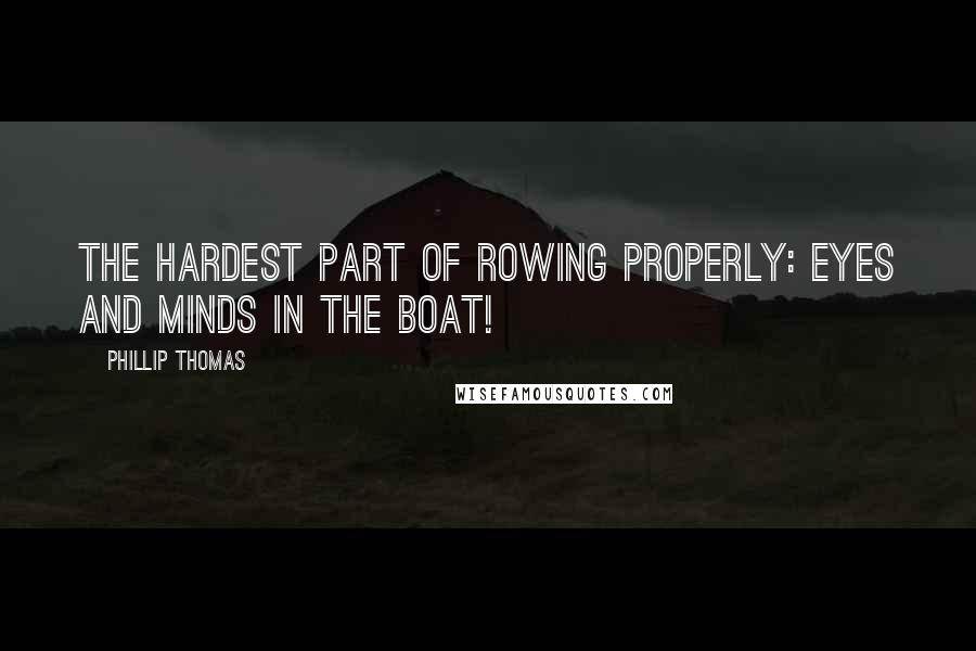 Phillip Thomas Quotes: The hardest part of rowing properly: Eyes and Minds in The Boat!