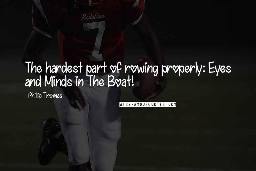 Phillip Thomas Quotes: The hardest part of rowing properly: Eyes and Minds in The Boat!