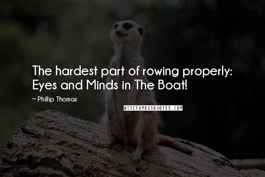 Phillip Thomas Quotes: The hardest part of rowing properly: Eyes and Minds in The Boat!