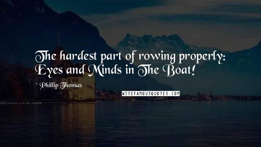 Phillip Thomas Quotes: The hardest part of rowing properly: Eyes and Minds in The Boat!