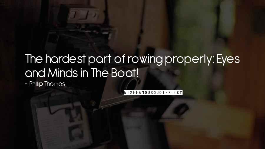 Phillip Thomas Quotes: The hardest part of rowing properly: Eyes and Minds in The Boat!