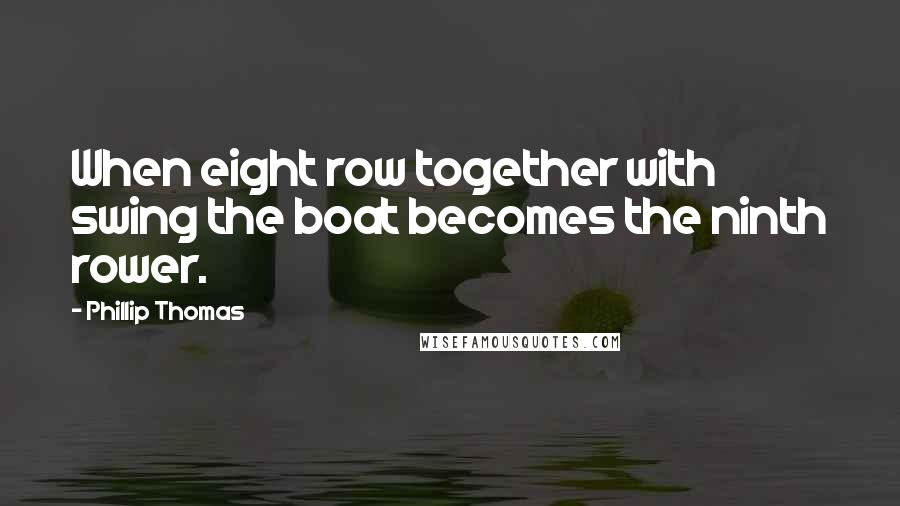 Phillip Thomas Quotes: When eight row together with swing the boat becomes the ninth rower.