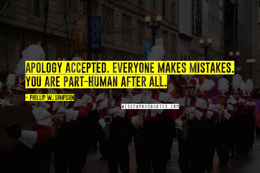 Phillip W. Simpson Quotes: Apology accepted. Everyone makes mistakes. You are part-human after all.