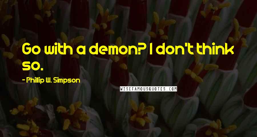 Phillip W. Simpson Quotes: Go with a demon? I don't think so.
