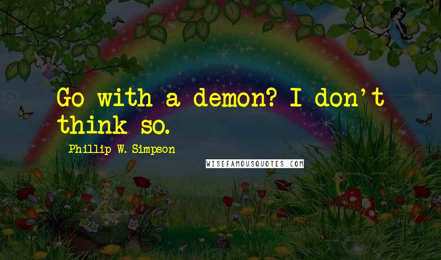 Phillip W. Simpson Quotes: Go with a demon? I don't think so.