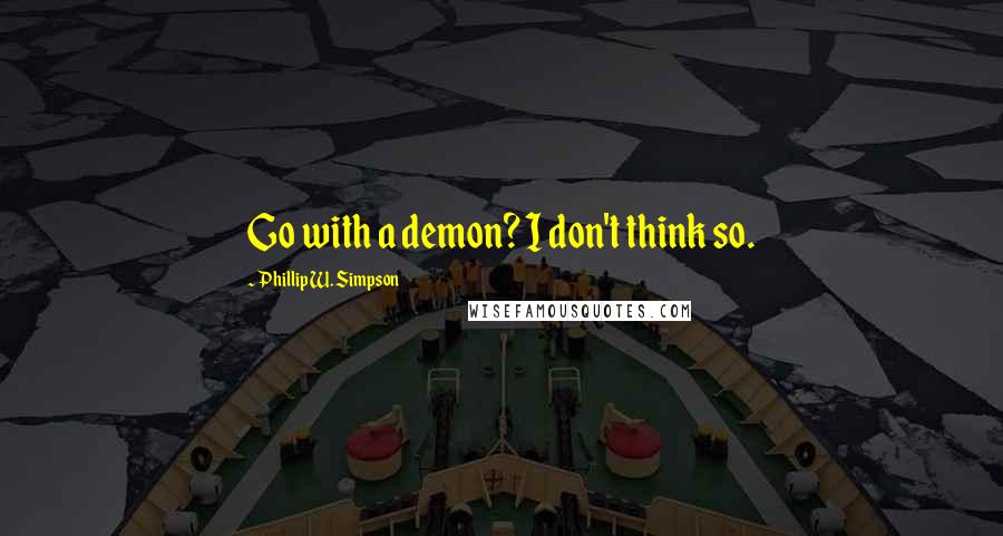 Phillip W. Simpson Quotes: Go with a demon? I don't think so.