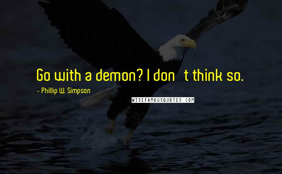 Phillip W. Simpson Quotes: Go with a demon? I don't think so.