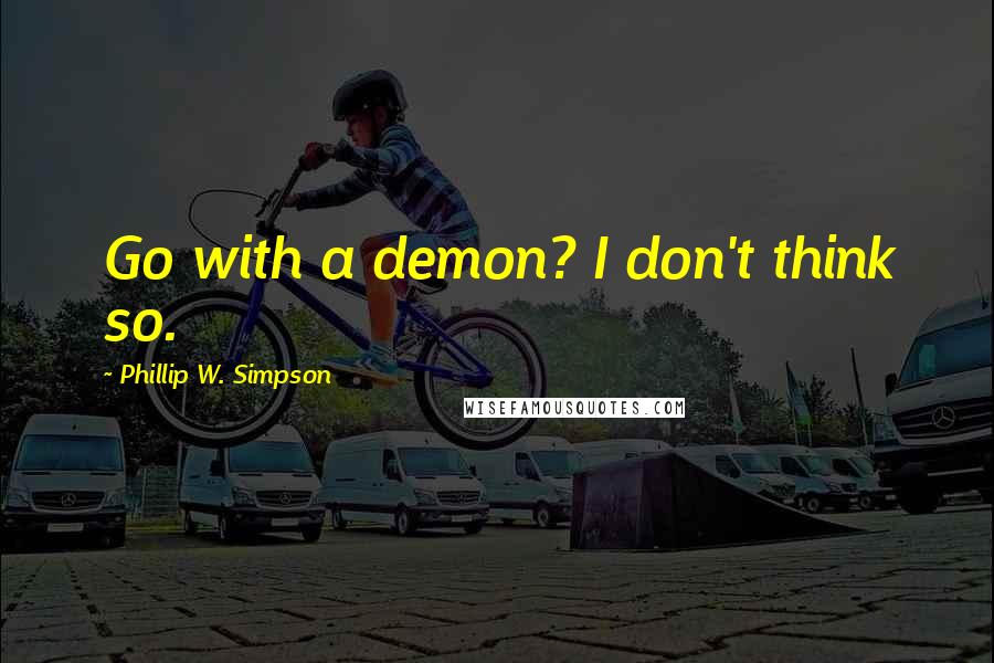 Phillip W. Simpson Quotes: Go with a demon? I don't think so.