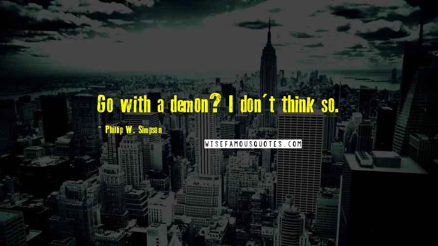 Phillip W. Simpson Quotes: Go with a demon? I don't think so.
