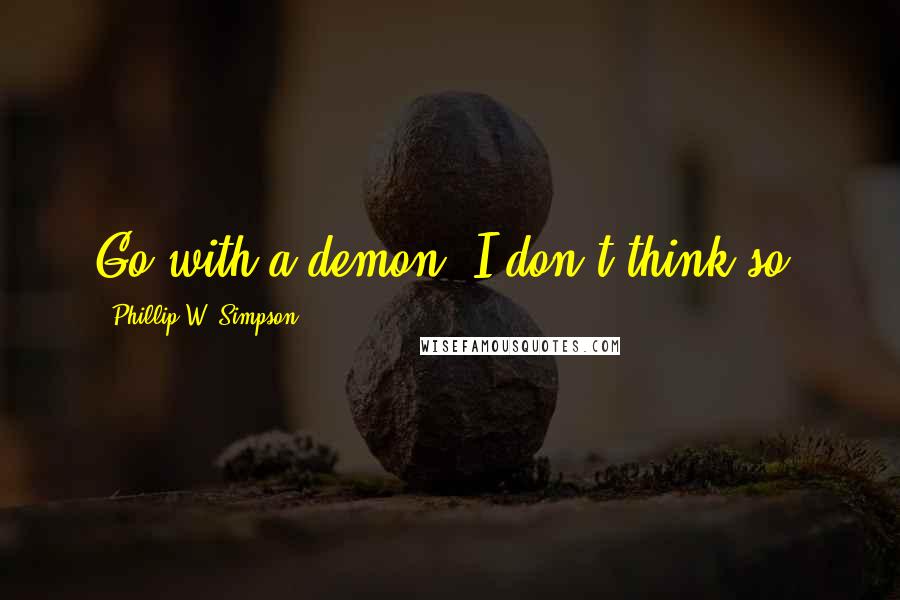 Phillip W. Simpson Quotes: Go with a demon? I don't think so.