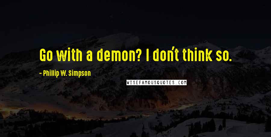 Phillip W. Simpson Quotes: Go with a demon? I don't think so.