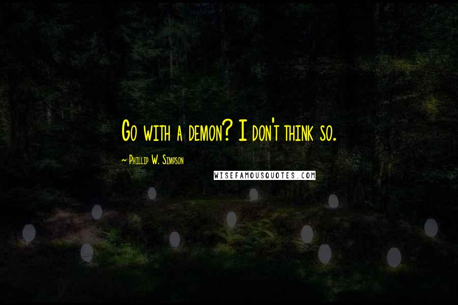 Phillip W. Simpson Quotes: Go with a demon? I don't think so.