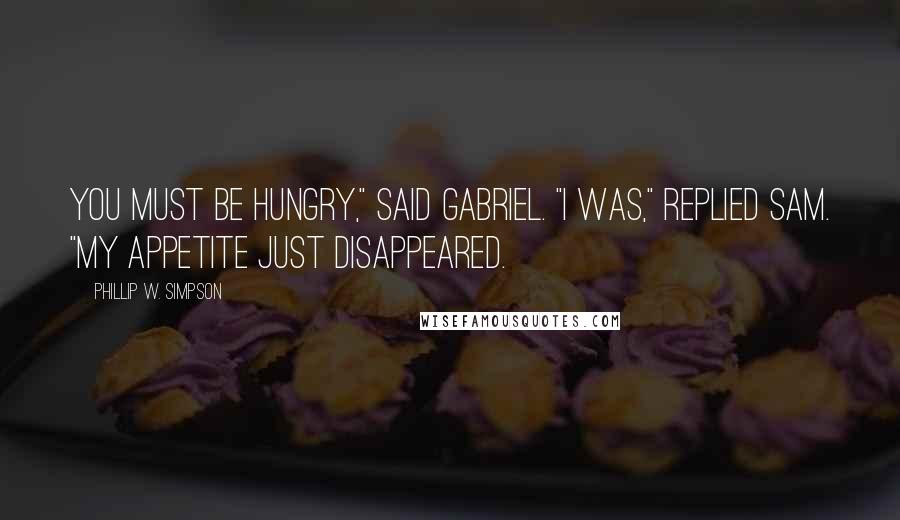 Phillip W. Simpson Quotes: You must be hungry," said Gabriel. "I was," replied Sam. "My appetite just disappeared.