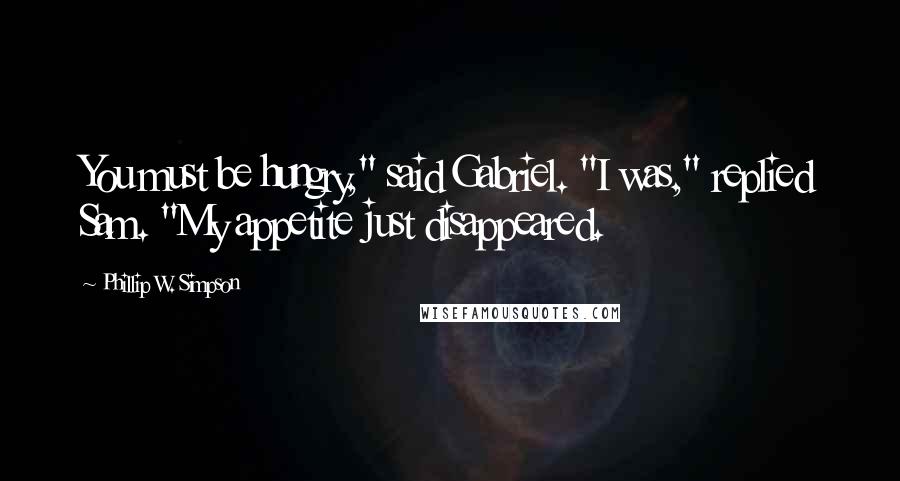 Phillip W. Simpson Quotes: You must be hungry," said Gabriel. "I was," replied Sam. "My appetite just disappeared.