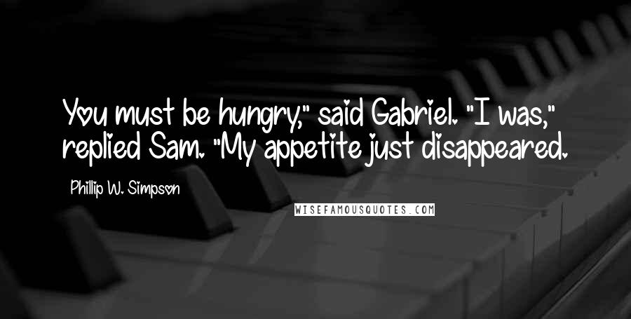 Phillip W. Simpson Quotes: You must be hungry," said Gabriel. "I was," replied Sam. "My appetite just disappeared.