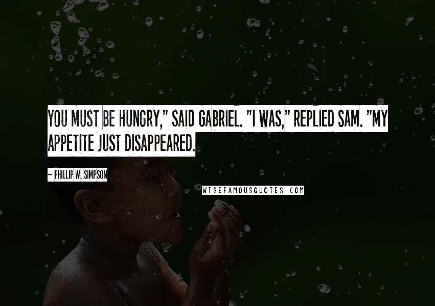 Phillip W. Simpson Quotes: You must be hungry," said Gabriel. "I was," replied Sam. "My appetite just disappeared.