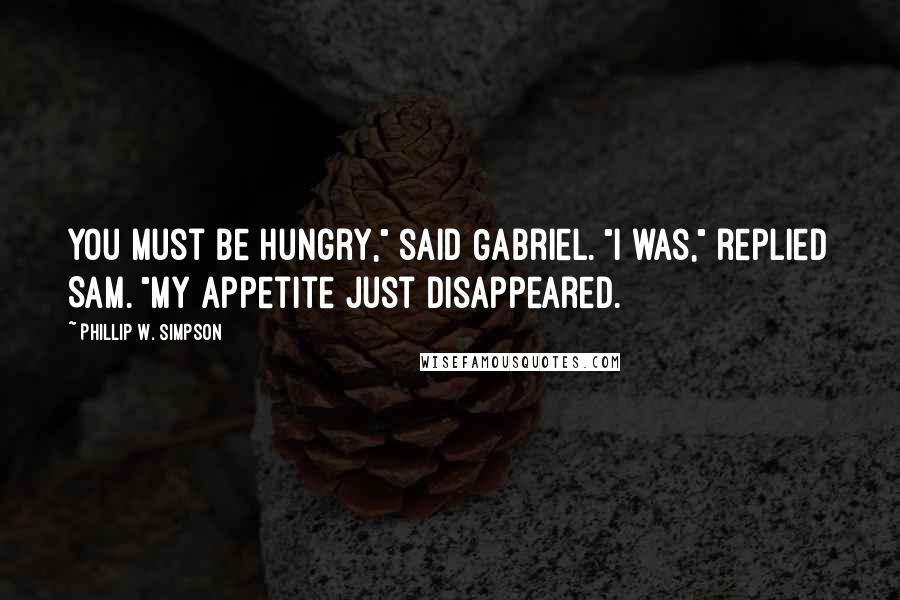 Phillip W. Simpson Quotes: You must be hungry," said Gabriel. "I was," replied Sam. "My appetite just disappeared.