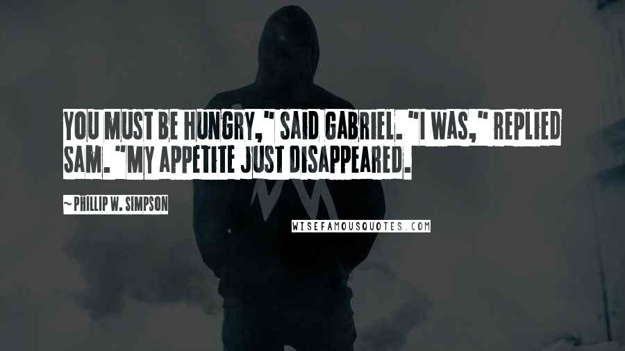 Phillip W. Simpson Quotes: You must be hungry," said Gabriel. "I was," replied Sam. "My appetite just disappeared.