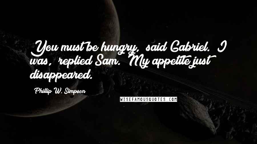 Phillip W. Simpson Quotes: You must be hungry," said Gabriel. "I was," replied Sam. "My appetite just disappeared.