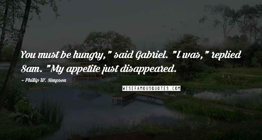 Phillip W. Simpson Quotes: You must be hungry," said Gabriel. "I was," replied Sam. "My appetite just disappeared.