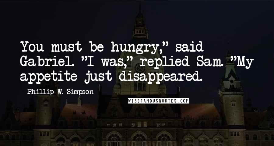 Phillip W. Simpson Quotes: You must be hungry," said Gabriel. "I was," replied Sam. "My appetite just disappeared.
