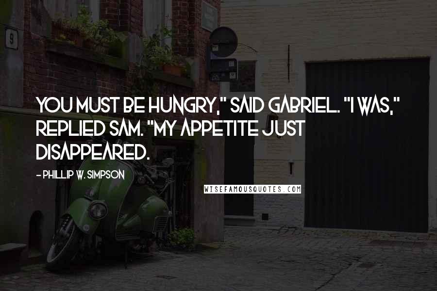 Phillip W. Simpson Quotes: You must be hungry," said Gabriel. "I was," replied Sam. "My appetite just disappeared.