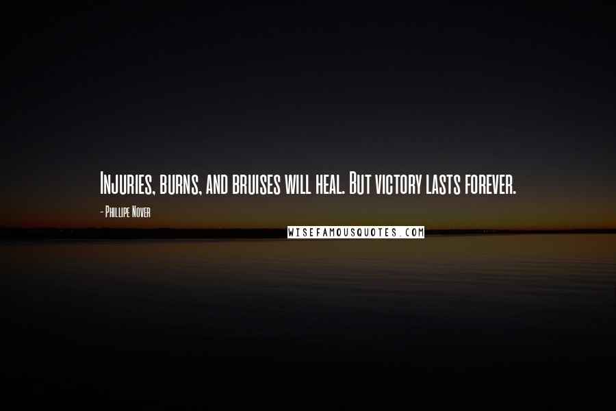 Phillipe Nover Quotes: Injuries, burns, and bruises will heal. But victory lasts forever.