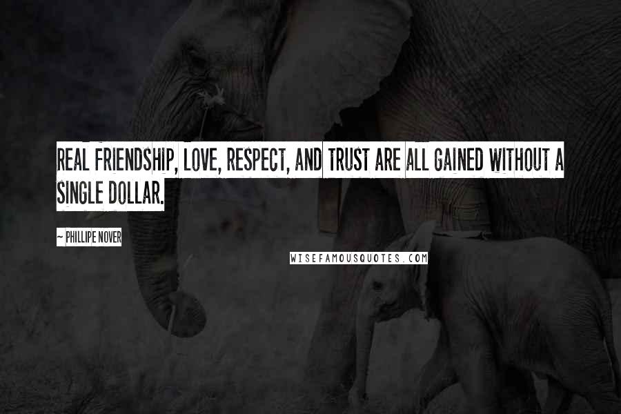 Phillipe Nover Quotes: Real friendship, love, respect, and trust are all gained without a single dollar.