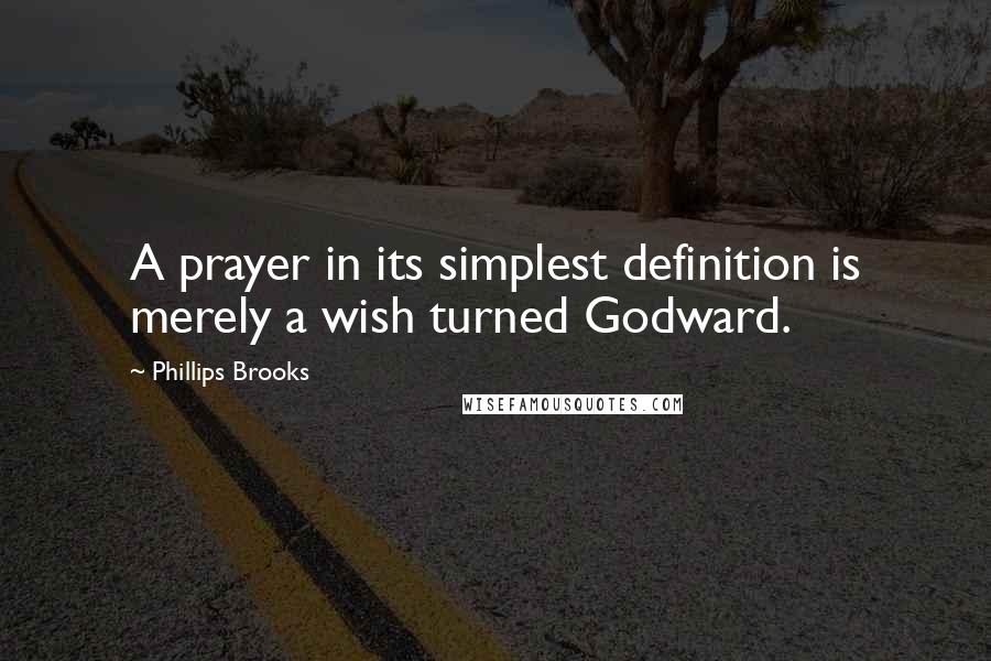 Phillips Brooks Quotes: A prayer in its simplest definition is merely a wish turned Godward.