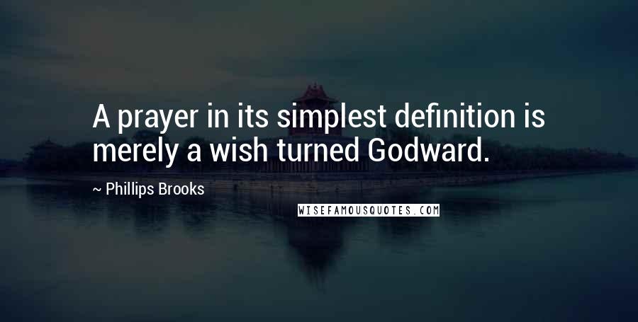 Phillips Brooks Quotes: A prayer in its simplest definition is merely a wish turned Godward.