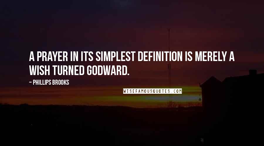 Phillips Brooks Quotes: A prayer in its simplest definition is merely a wish turned Godward.