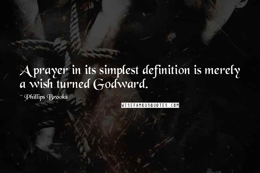 Phillips Brooks Quotes: A prayer in its simplest definition is merely a wish turned Godward.