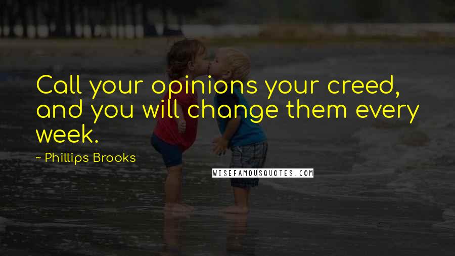 Phillips Brooks Quotes: Call your opinions your creed, and you will change them every week.