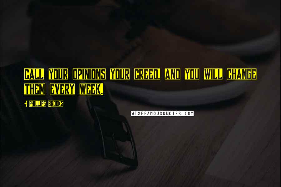 Phillips Brooks Quotes: Call your opinions your creed, and you will change them every week.