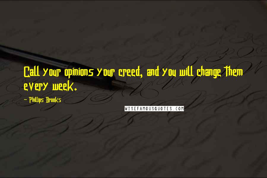 Phillips Brooks Quotes: Call your opinions your creed, and you will change them every week.