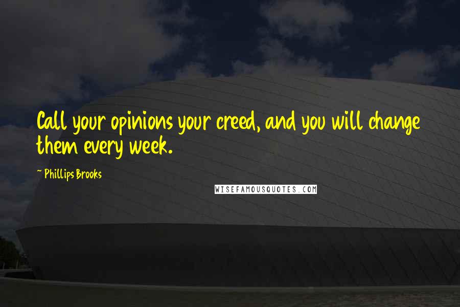 Phillips Brooks Quotes: Call your opinions your creed, and you will change them every week.