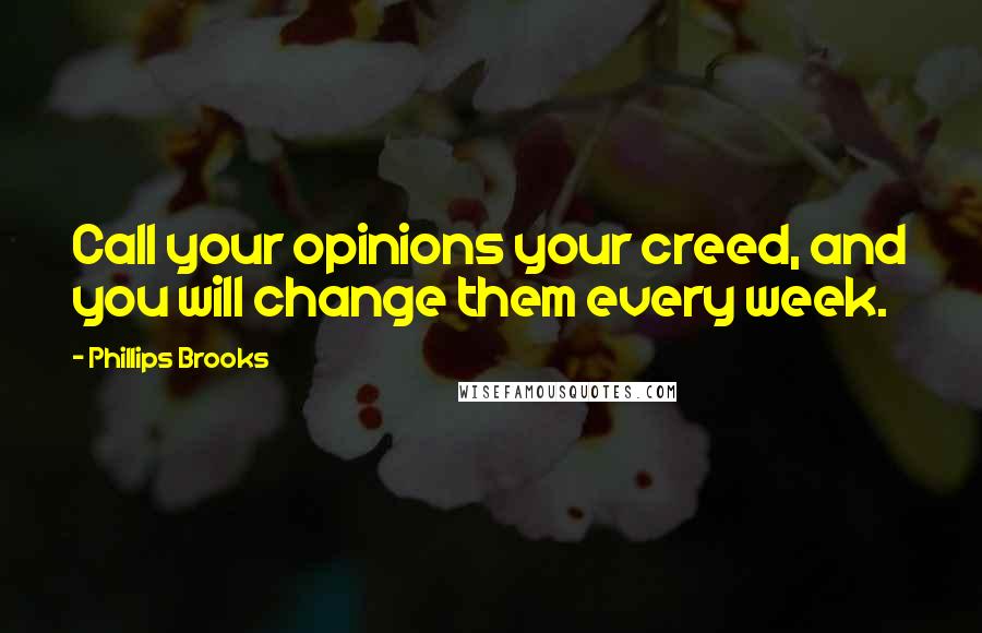 Phillips Brooks Quotes: Call your opinions your creed, and you will change them every week.