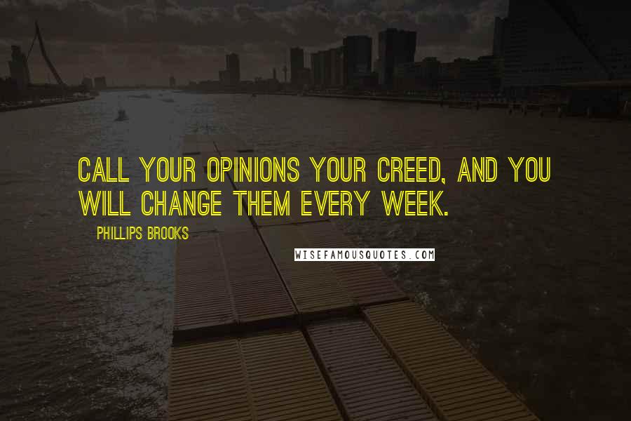 Phillips Brooks Quotes: Call your opinions your creed, and you will change them every week.