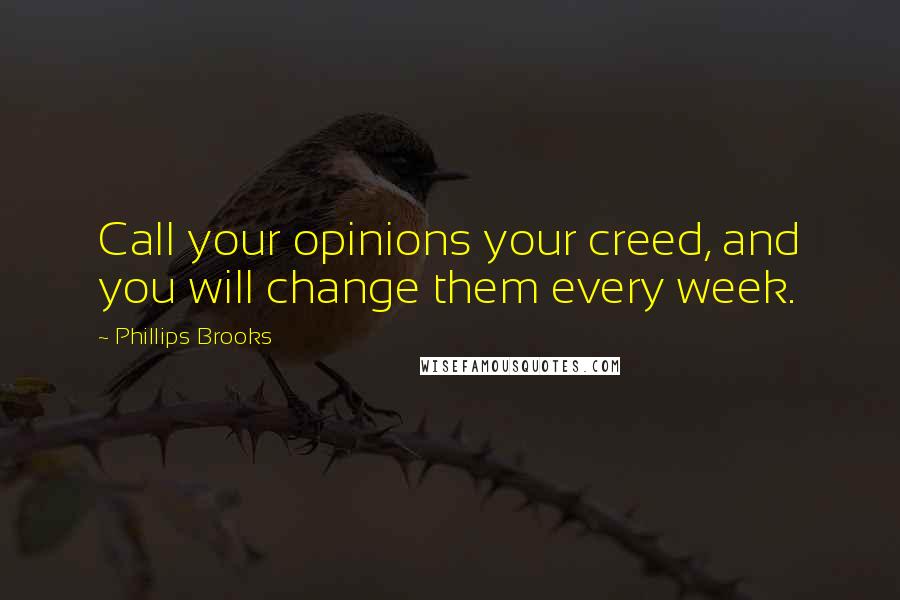 Phillips Brooks Quotes: Call your opinions your creed, and you will change them every week.
