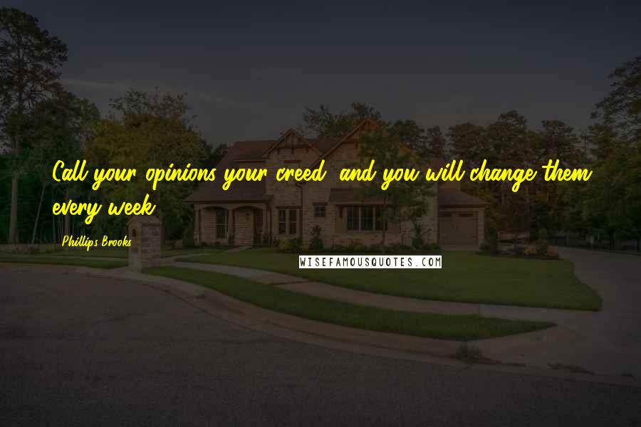Phillips Brooks Quotes: Call your opinions your creed, and you will change them every week.